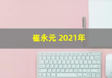 崔永元 2021年